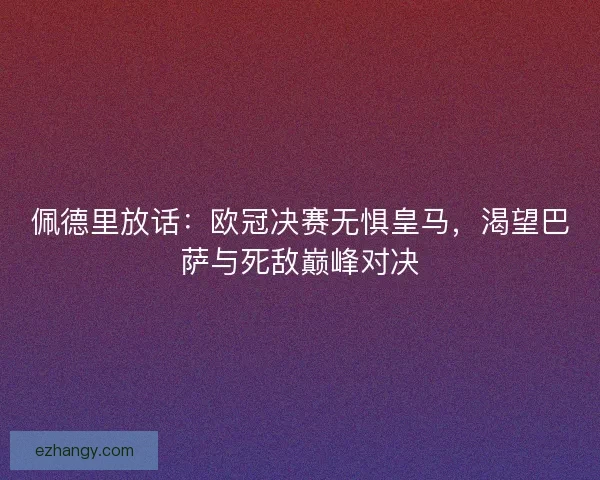 佩德里放话：欧冠决赛无惧皇马，渴望巴萨与死敌巅峰对决