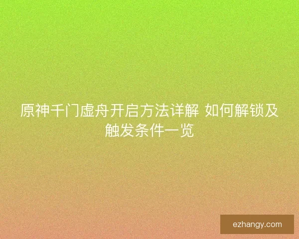 原神千门虚舟开启方法详解 如何解锁及触发条件一览