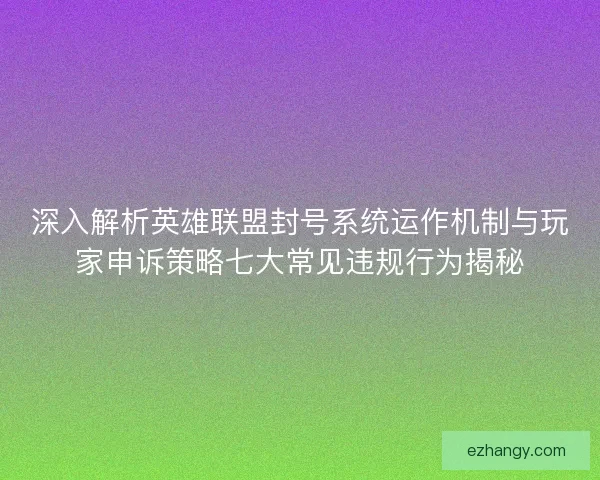 深入解析英雄联盟封号系统运作机制与玩家申诉策略七大常见违规行为揭秘 深入解析英雄联盟封号系统运作机制与玩家申诉策略七大常见违规行为揭秘