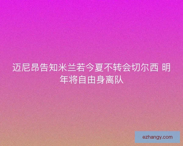 迈尼昂告知米兰若今夏不转会切尔西 明年将自由身离队