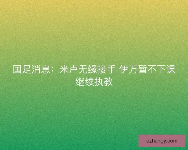 国足消息：米卢无缘接手 伊万暂不下课继续执教