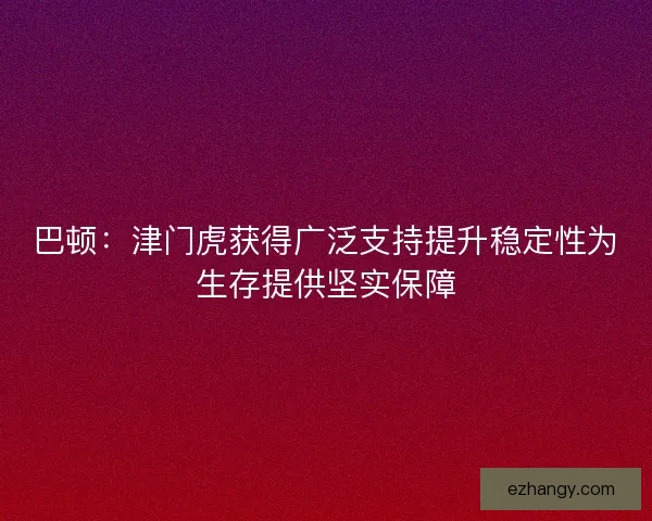 巴顿：津门虎获得广泛支持提升稳定性为生存提供坚实保障